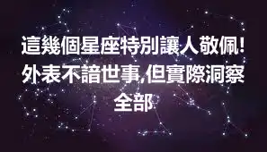 這幾個星座特別讓人敬佩!外表不諳世事,但實際洞察全部