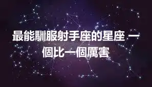 最能馴服射手座的星座 一個比一個厲害