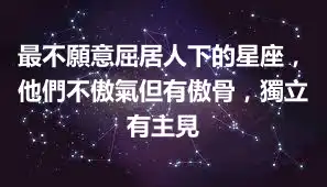 最不願意屈居人下的星座，他們不傲氣但有傲骨，獨立有主見