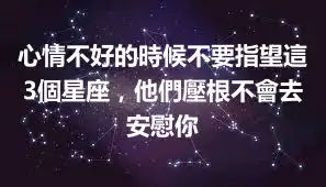 心情不好的時候不要指望這3個星座，他們壓根不會去安慰你