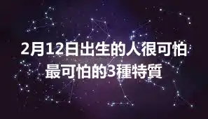 2月12日出生的人很可怕  最可怕的3種特質