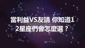 當利益VS友請 你知道12星座們會怎麼選？