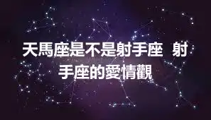 天馬座是不是射手座  射手座的愛情觀