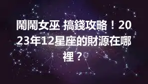鬧鬧女巫 搞錢攻略！2023年12星座的財源在哪裡？