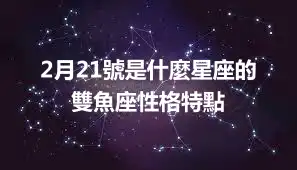 2月21號是什麼星座的 雙魚座性格特點