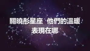 關曉彤星座  他們的溫暖表現在哪