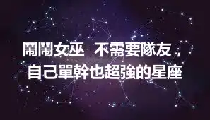 鬧鬧女巫  不需要隊友，自己單幹也超強的星座