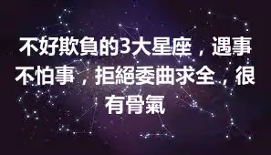 不好欺負的3大星座，遇事不怕事，拒絕委曲求全，很有骨氣