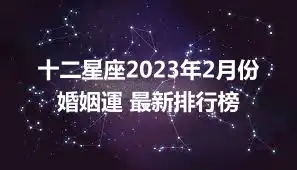 十二星座2023年2月份婚姻運 最新排行榜