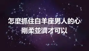怎麼抓住白羊座男人的心 剛柔並濟才可以