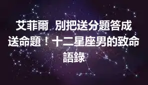 艾菲爾  別把送分題答成送命題！十二星座男的致命語錄