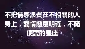 不把情感浪費在不相關的人身上，愛情態度明確，不隨便愛的星座