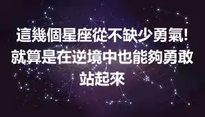 這幾個星座從不缺少勇氣!就算是在逆境中也能夠勇敢站起來