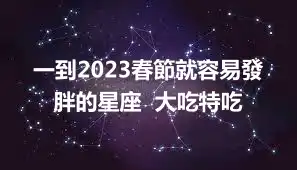 一到2023春節就容易發胖的星座  大吃特吃