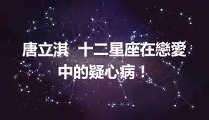 唐立淇  十二星座在戀愛中的疑心病！