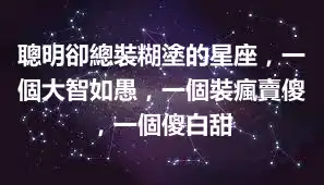 聰明卻總裝糊塗的星座，一個大智如愚，一個裝瘋賣傻，一個傻白甜
