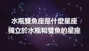水瓶雙魚座是什麼星座  獨立於水瓶和雙魚的星座