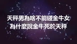天秤男為啥不能碰金牛女 為什麼說金牛死於天秤