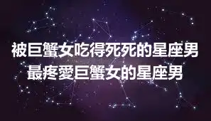 被巨蟹女吃得死死的星座男 最疼愛巨蟹女的星座男