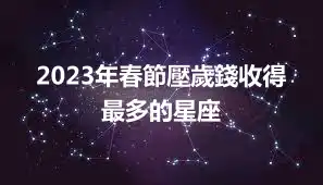 2023年春節壓歲錢收得最多的星座