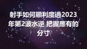 射手如何順利度過2023年第2波水逆 把握應有的分寸