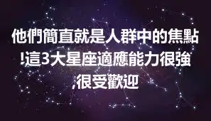 他們簡直就是人群中的焦點!這3大星座適應能力很強,很受歡迎