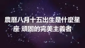 農曆八月十五出生是什麼星座 頑固的完美主義者
