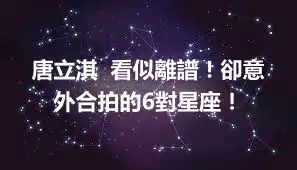 唐立淇  看似離譜！卻意外合拍的6對星座！