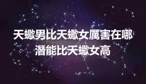 天蠍男比天蠍女厲害在哪 潛能比天蠍女高