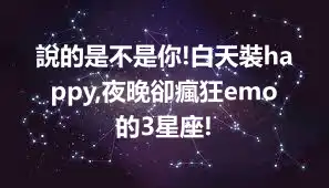 說的是不是你!白天裝happy,夜晚卻瘋狂emo的3星座!