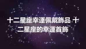 十二星座幸運佩戴飾品 十二星座的幸運首飾
