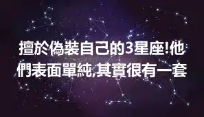 擅於偽裝自己的3星座!他們表面單純,其實很有一套