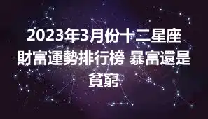 2023年3月份十二星座財富運勢排行榜 暴富還是貧窮