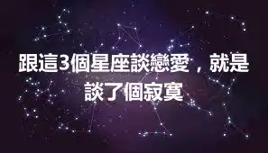 跟這3個星座談戀愛，就是談了個寂寞