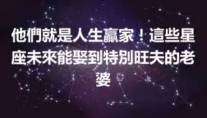 他們就是人生贏家！這些星座未來能娶到特別旺夫的老婆