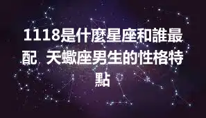 1118是什麼星座和誰最配  天蠍座男生的性格特點