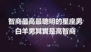 智商最高最聰明的星座男 白羊男其實是高智商