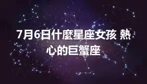 7月6日什麼星座女孩 熱心的巨蟹座