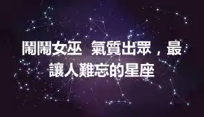 鬧鬧女巫  氣質出眾，最讓人難忘的星座