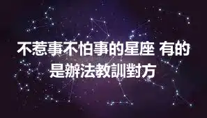 不惹事不怕事的星座 有的是辦法教訓對方