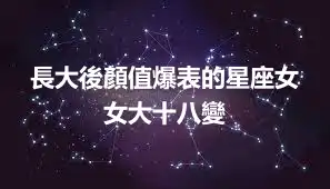 長大後顏值爆表的星座女  女大十八變