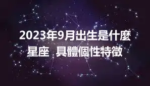 2023年9月出生是什麼星座  具體個性特徵