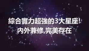 綜合實力超強的3大星座!內外兼修,完美存在