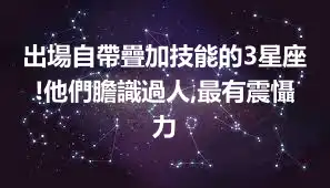 出場自帶疊加技能的3星座!他們膽識過人,最有震懾力