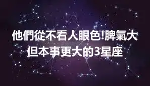 他們從不看人眼色!脾氣大但本事更大的3星座