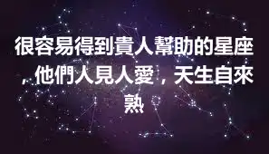 很容易得到貴人幫助的星座,他們人見人愛,天生自來熟