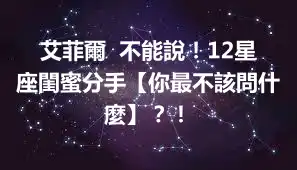 艾菲爾  不能說！12星座閨蜜分手【你最不該問什麼】？！