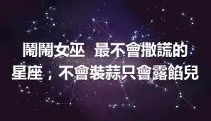 鬧鬧女巫  最不會撒謊的星座，不會裝蒜只會露餡兒