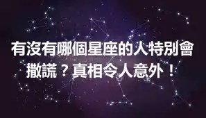 有沒有哪個星座的人特別會撒謊？真相令人意外！