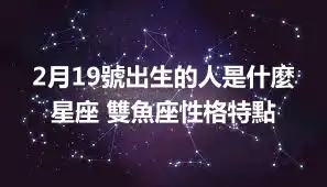 2月19號出生的人是什麼星座 雙魚座性格特點